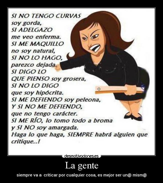 La gente - siempre va a  criticar por cualquier cosa, es mejor ser un@ mism@