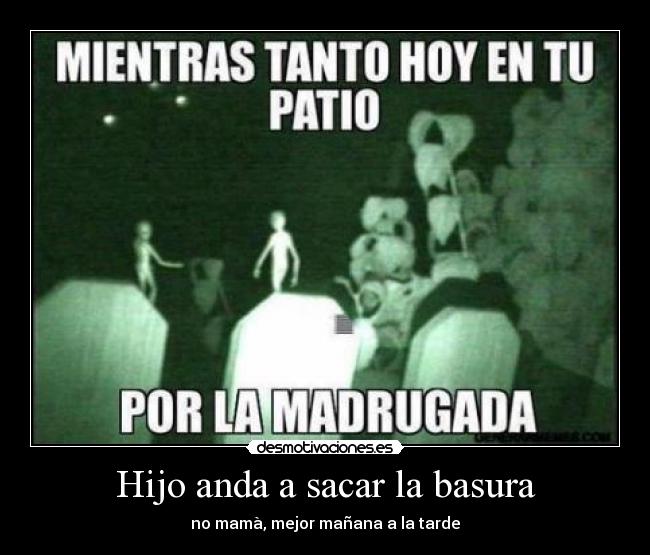 Hijo anda a sacar la basura - no mamà, mejor mañana a la tarde