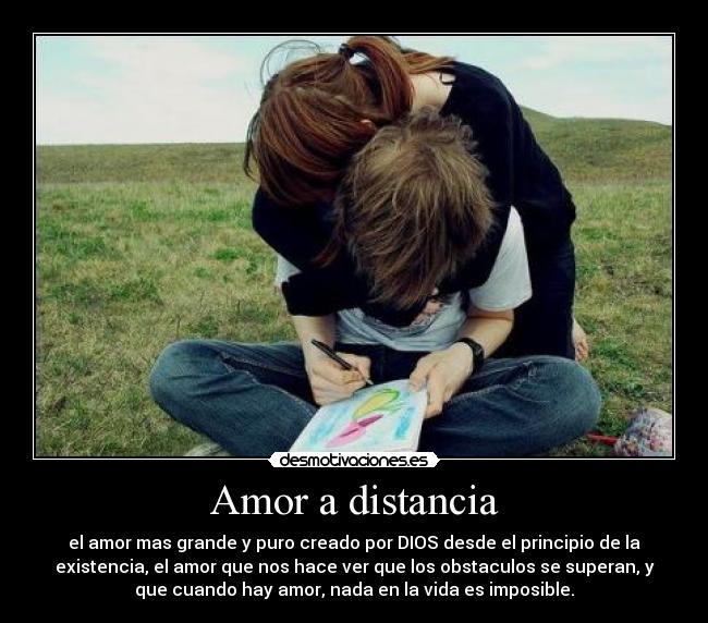 Amor a distancia - el amor mas grande y puro creado por DIOS desde el principio de la
existencia, el amor que nos hace ver que los obstaculos se superan, y
que cuando hay amor, nada en la vida es imposible.