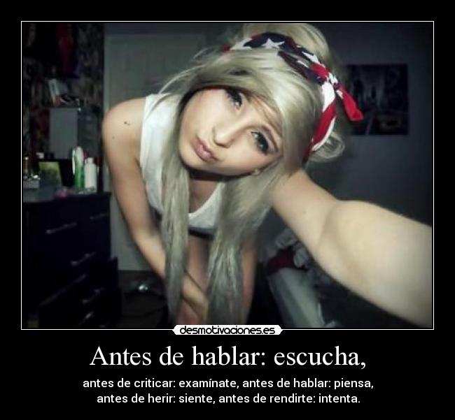 Antes de hablar: escucha, - antes de criticar: examínate, antes de hablar: piensa,
antes de herir: siente, antes de rendirte: intenta.