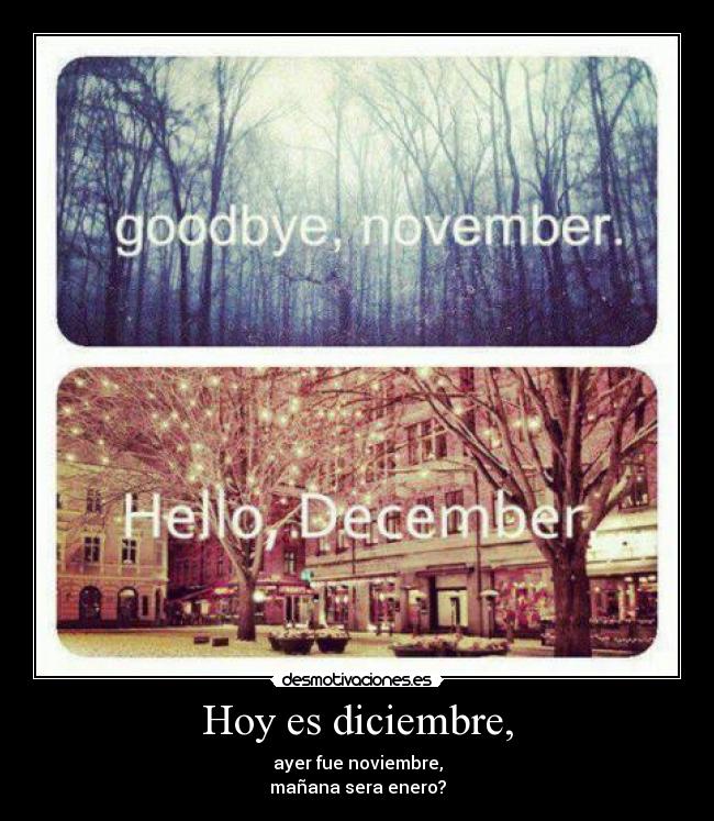 Hoy es diciembre, - ayer fue noviembre,
mañana sera enero?