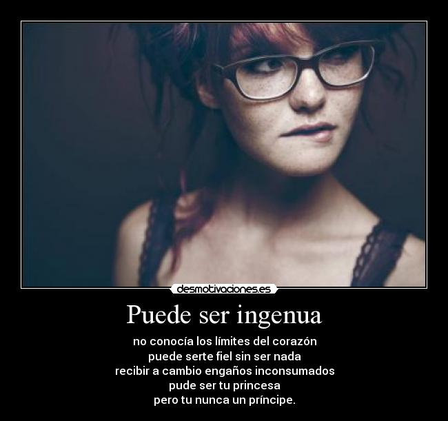 Puede ser ingenua - no conocía los límites del corazón
puede serte fiel sin ser nada
recibir a cambio engaños inconsumados
pude ser tu princesa
pero tu nunca un príncipe.