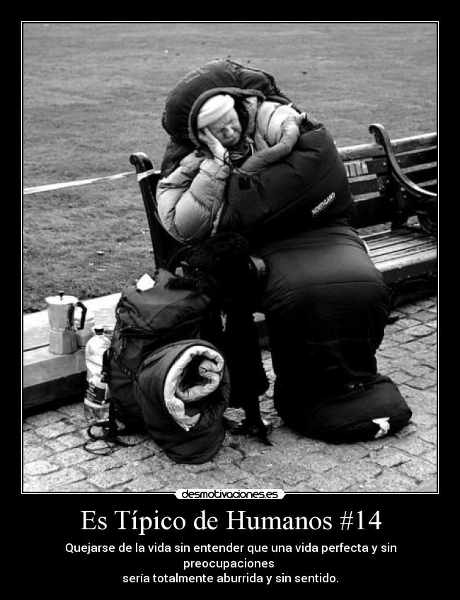 Es Típico de Humanos #14 - Quejarse de la vida sin entender que una vida perfecta y sin preocupaciones
sería totalmente aburrida y sin sentido.