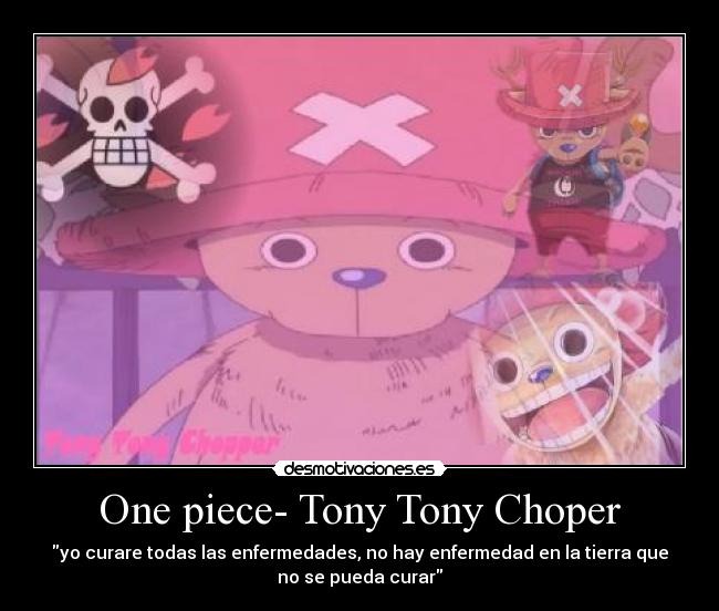 One piece- Tony Tony Choper - yo curare todas las enfermedades, no hay enfermedad en la tierra que
no se pueda curar