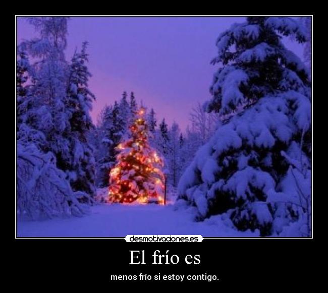 El frío es - menos frío si estoy contigo.