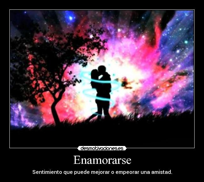 Enamorarse - Sentimiento que puede mejorar o empeorar una amistad.
