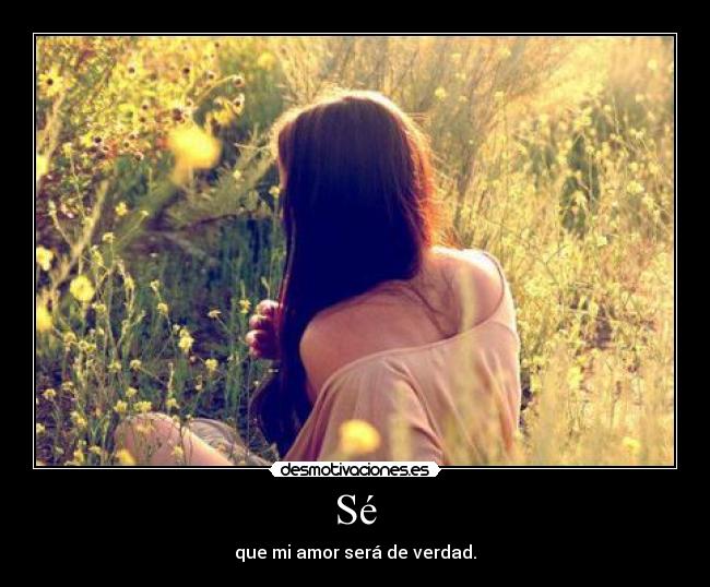 Sé - que mi amor será de verdad.