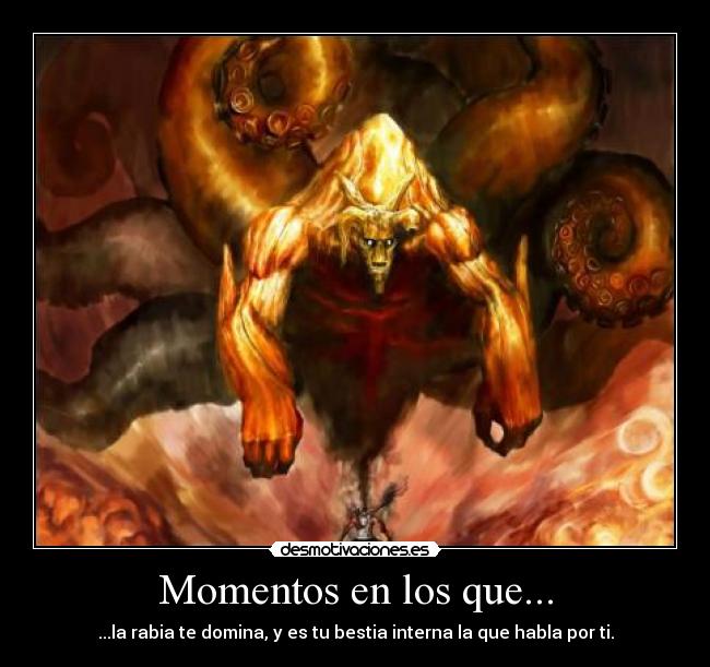 Momentos en los que... - ...la rabia te domina, y es tu bestia interna la que habla por ti.