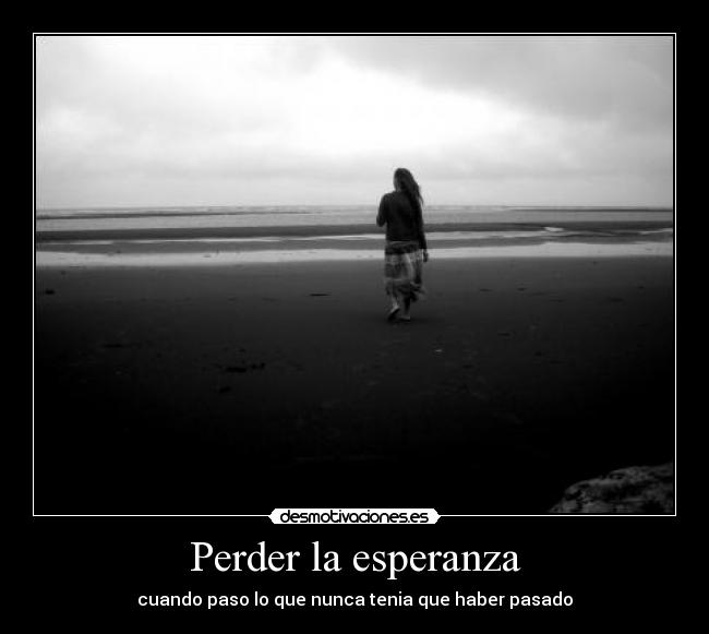 Perder la esperanza - cuando paso lo que nunca tenia que haber pasado