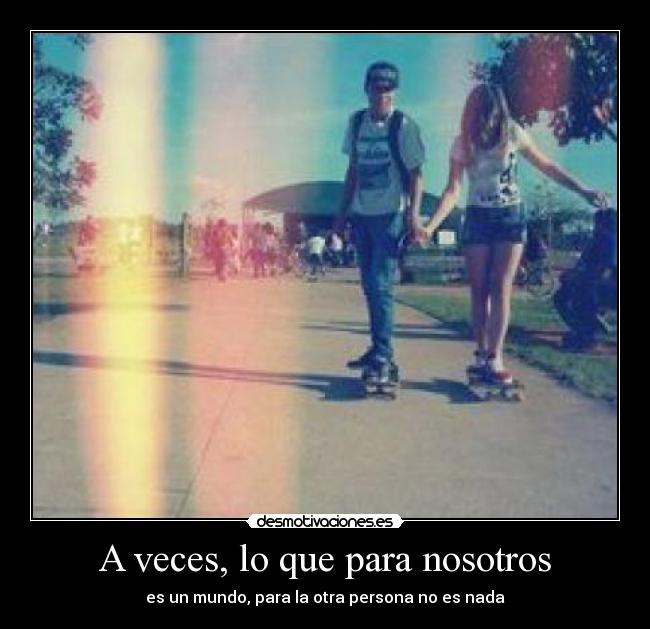 A veces, lo que para nosotros - es un mundo, para la otra persona no es nada