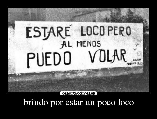 brindo por estar un poco loco -