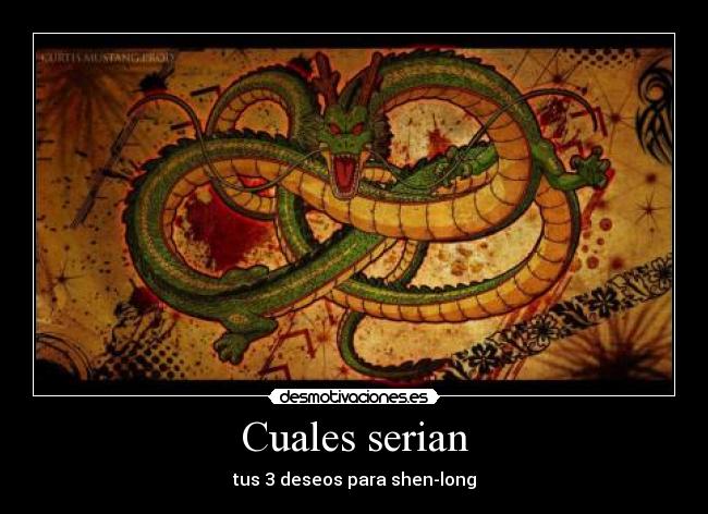 Cuales serian - tus 3 deseos para shen-long