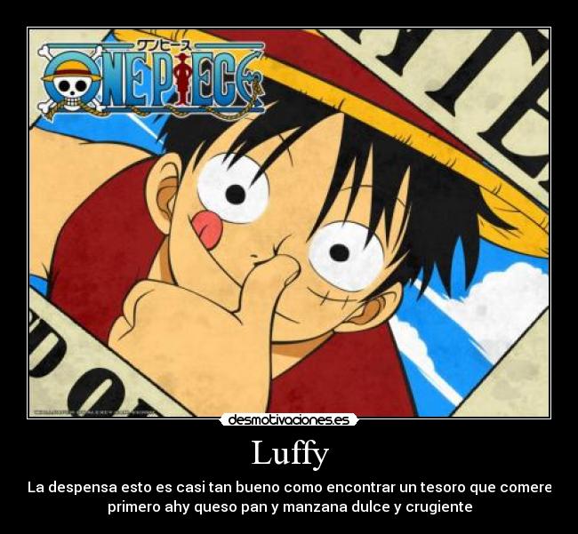 Luffy - La despensa esto es casi tan bueno como encontrar un tesoro que comere
primero ahy queso pan y manzana dulce y crugiente