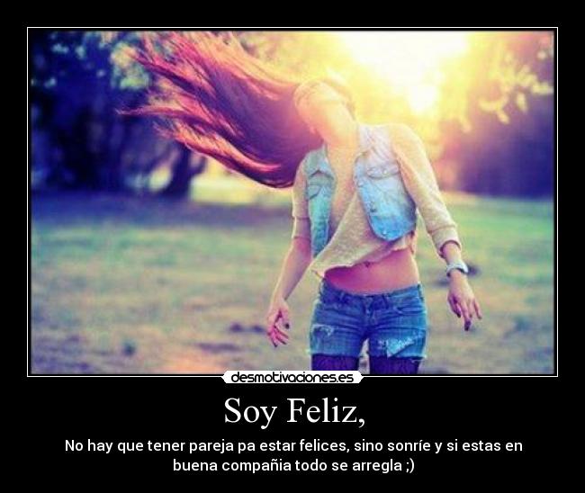 Soy Feliz, - No hay que tener pareja pa estar felices, sino sonríe y si estas en
buena compañia todo se arregla ;)