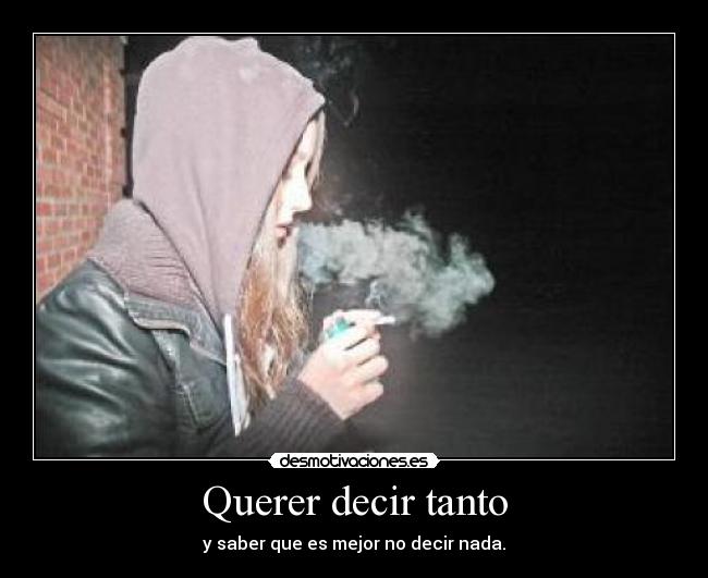 Querer decir tanto - y saber que es mejor no decir nada.