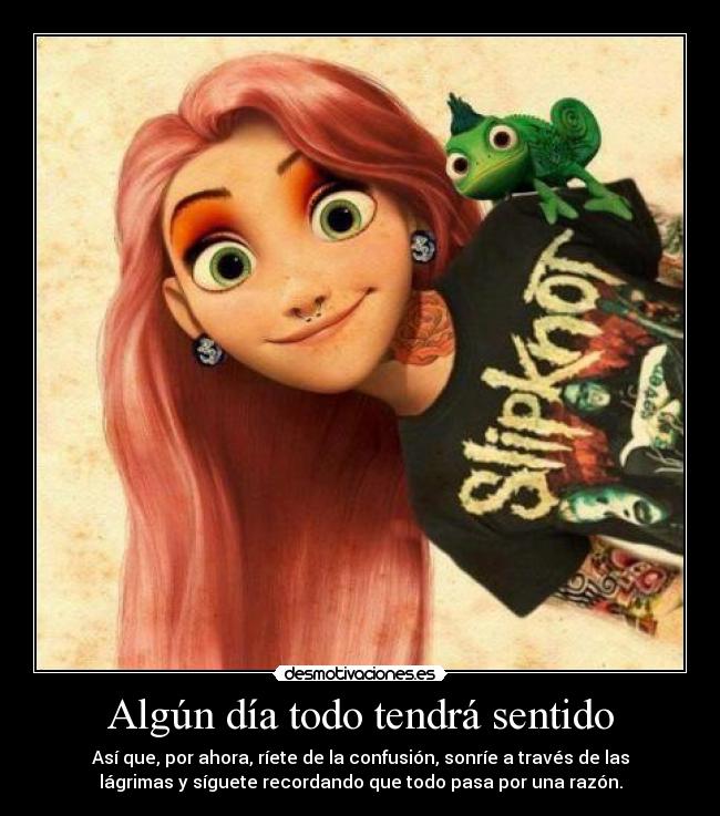 Algún día todo tendrá sentido - Así que, por ahora, ríete de la confusión, sonríe a través de las
lágrimas y síguete recordando que todo pasa por una razón.