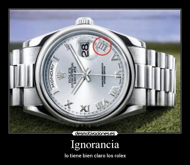 Ignorancia - lo tiene bien claro los rolex
