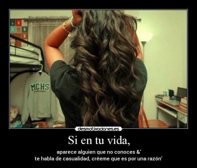 Si en tu vida, - aparece alguien que no conoces &
te habla de casualidad, créeme que es por una razón
