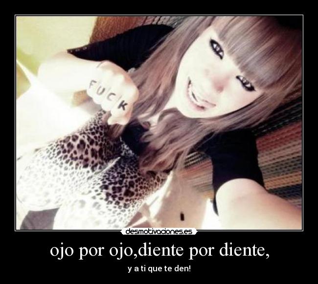 ojo por ojo,diente por diente, - y a ti que te den!