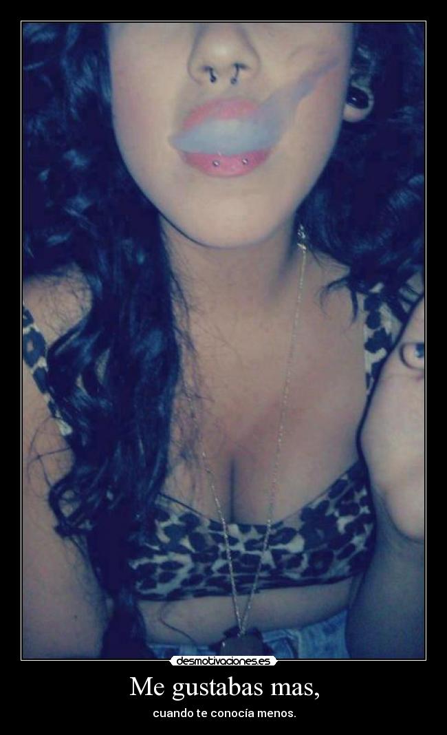 Me gustabas mas, - cuando te conocía menos.