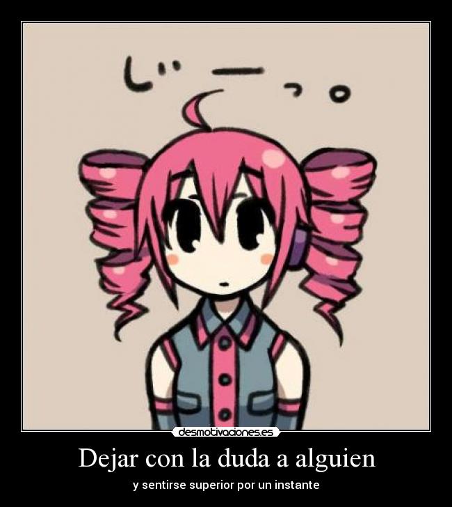 Dejar con la duda a alguien - y sentirse superior por un instante