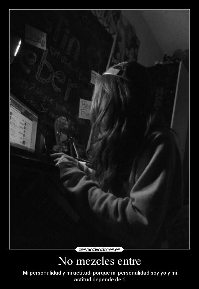 No mezcles entre - Mi personalidad y mi actitud, porque mi personalidad soy yo y mi actitud depende de ti