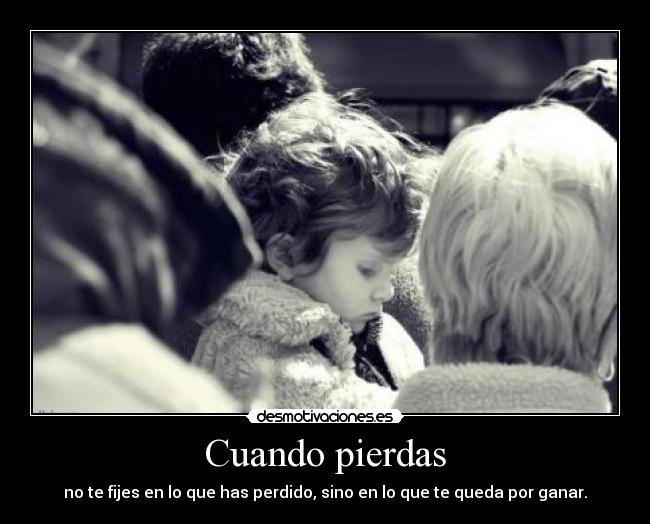 Cuando pierdas - no te fijes en lo que has perdido, sino en lo que te queda por ganar.