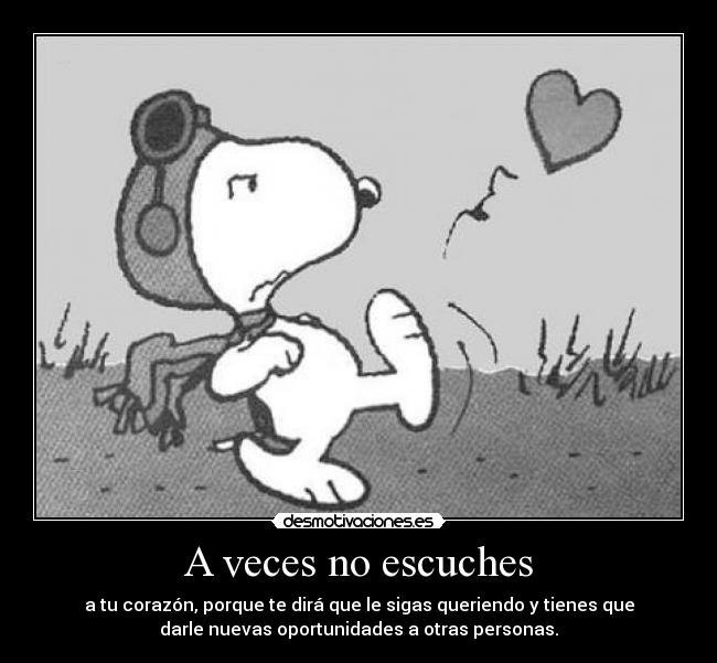 A veces no escuches - a tu corazón, porque te dirá que le sigas queriendo y tienes que
darle nuevas oportunidades a otras personas.
