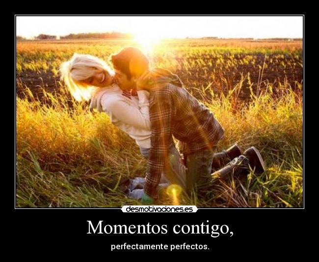 Momentos contigo, - perfectamente perfectos.