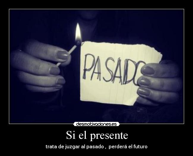 Si el presente - trata de juzgar al pasado , perderá el futuro