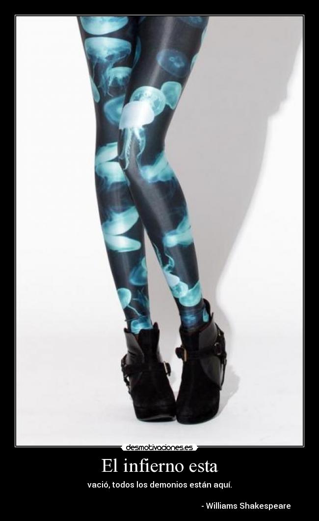 El infierno esta - vació, todos los demonios están aquí.
- Williams Shakespeare