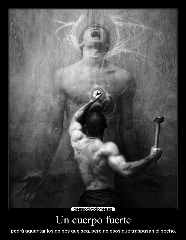 Un cuerpo fuerte - podrá aguantar los golpes que sea, pero no esos que traspasan el pecho.