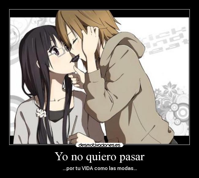 Yo no quiero pasar - ...por tu VIDA como las modas...