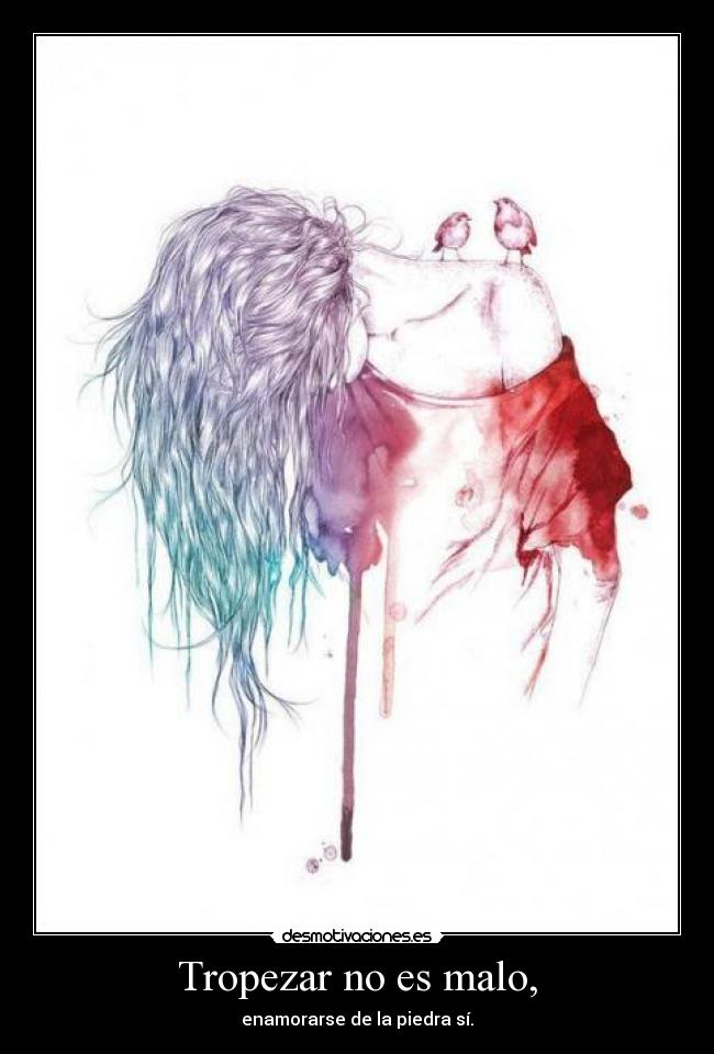 Tropezar no es malo, - enamorarse de la piedra sí.