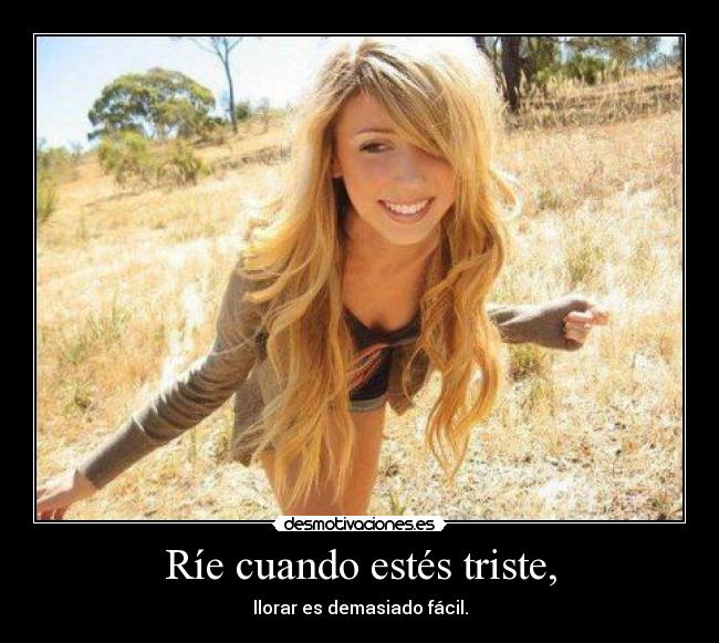 Ríe cuando estés triste, -