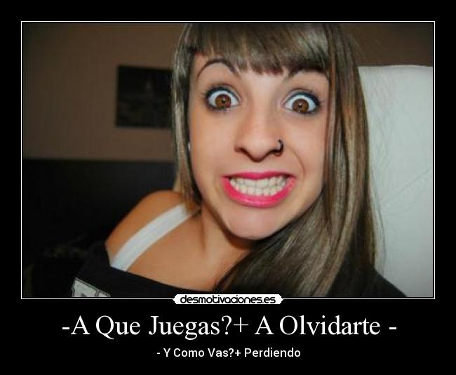 -A Que Juegas?+ A Olvidarte - - - Y Como Vas?+ Perdiendo