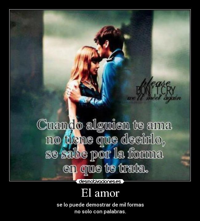 El amor - se lo puede demostrar de mil formas
no solo con palabras.