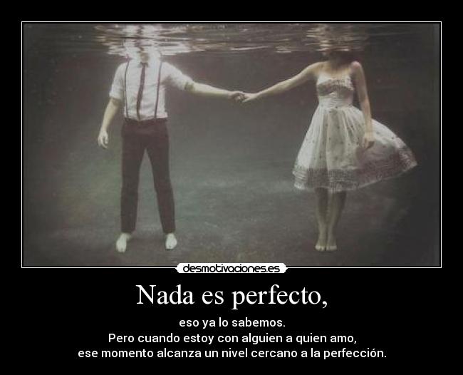 Nada es perfecto, -