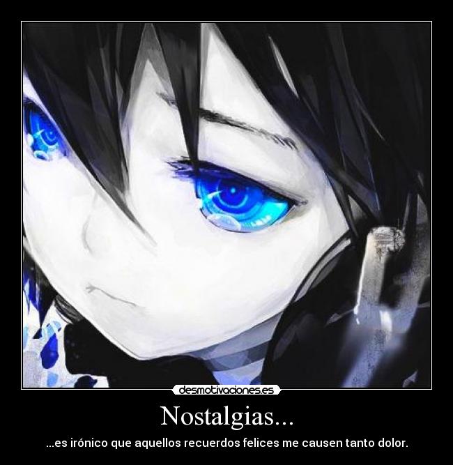 Nostalgias... - ...es irónico que aquellos recuerdos felices me causen tanto dolor.