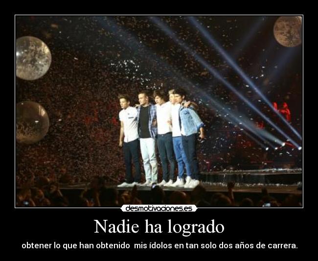 Nadie ha logrado - obtener lo que han obtenido mis ídolos en tan solo dos años de carrera.