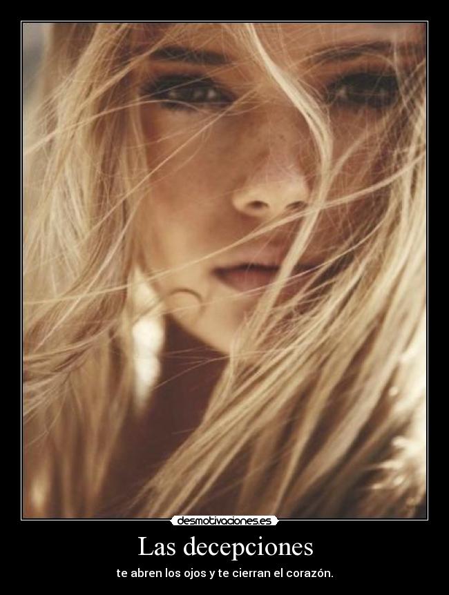 Las decepciones - te abren los ojos y te cierran el corazón.