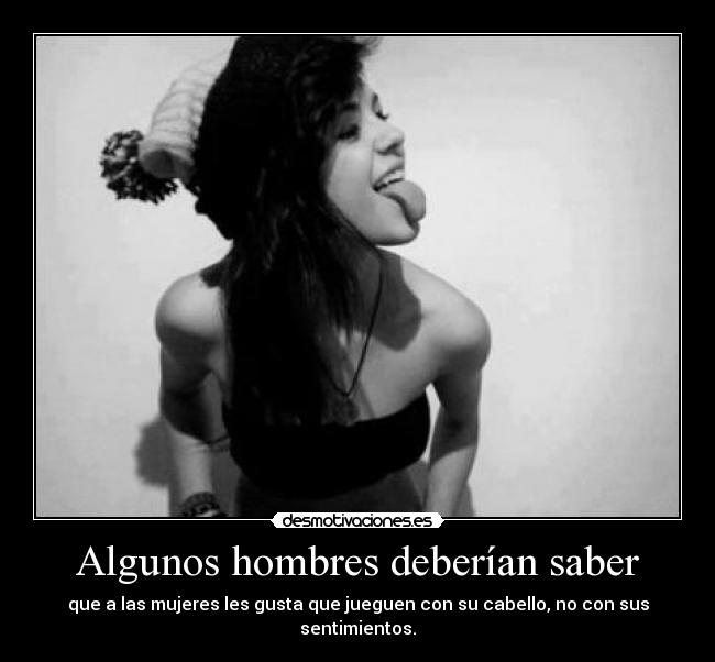 Algunos hombres deberían saber - que a las mujeres les gusta que jueguen con su cabello, no con sus sentimientos.
