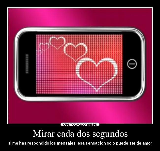Mirar cada dos segundos - si me has respondido los mensajes, esa sensación solo puede ser de amor