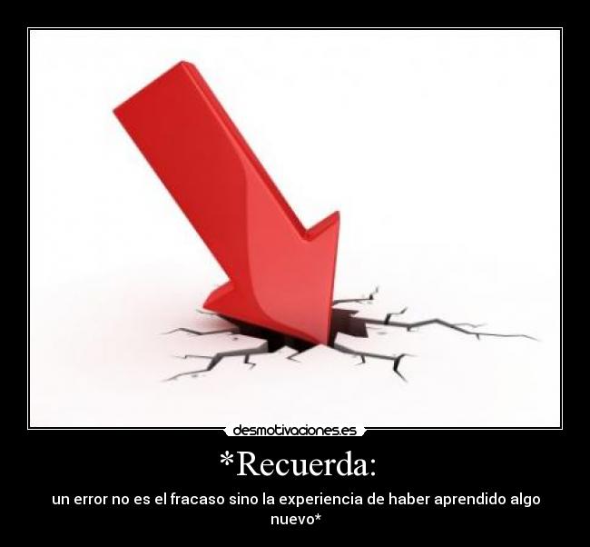 *Recuerda: - un error no es el fracaso sino la experiencia de haber aprendido algo nuevo*