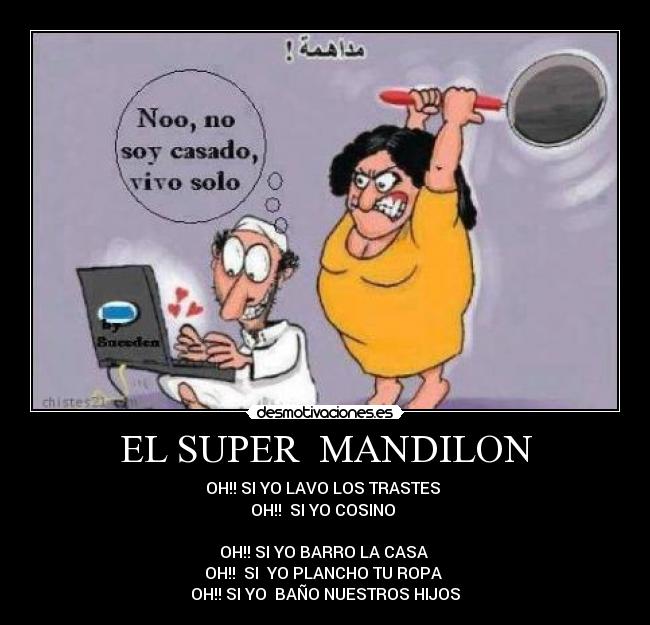 EL SUPER  MANDILON - OH!! SI YO LAVO LOS TRASTES 
OH!!  SI YO COSINO 

OH!! SI YO BARRO LA CASA 
OH!!  SI  YO PLANCHO TU ROPA 
OH!! SI YO  BAÑO NUESTROS HIJOS