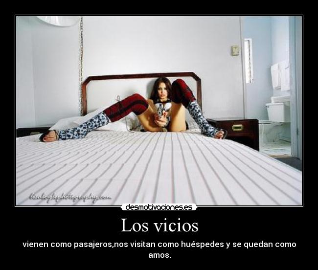 Los vicios - vienen como pasajeros,nos visitan como huéspedes y se quedan como amos.