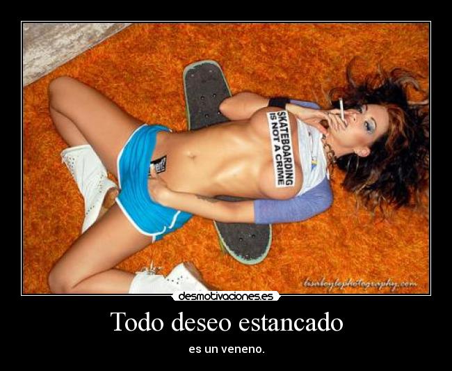 Todo deseo estancado - es un veneno.