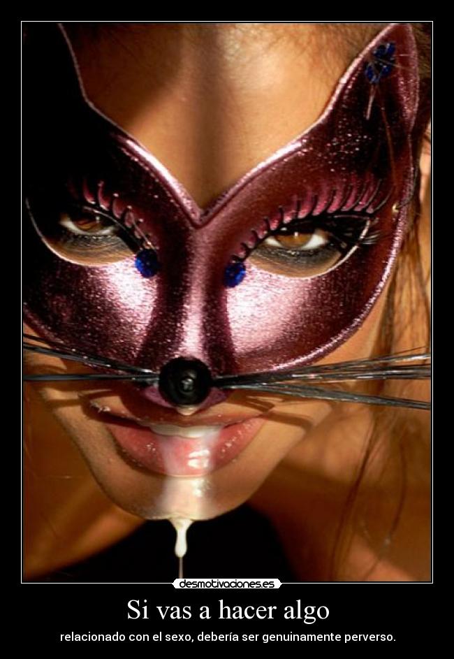 Si vas a hacer algo - relacionado con el sexo, debería ser genuinamente perverso.