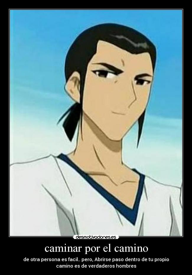 caminar por el camino - de otra persona es facil.. pero, Abrirse paso dentro de tu propio
camino es de verdaderos hombres