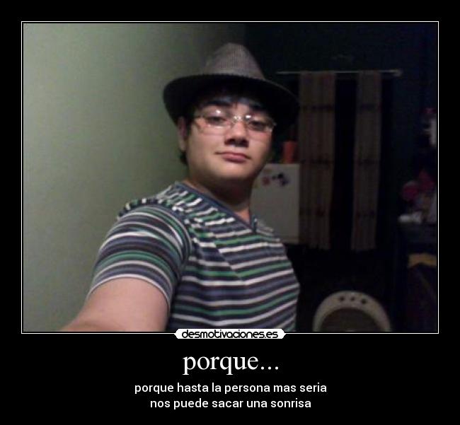 porque... - porque hasta la persona mas seria
nos puede sacar una sonrisa